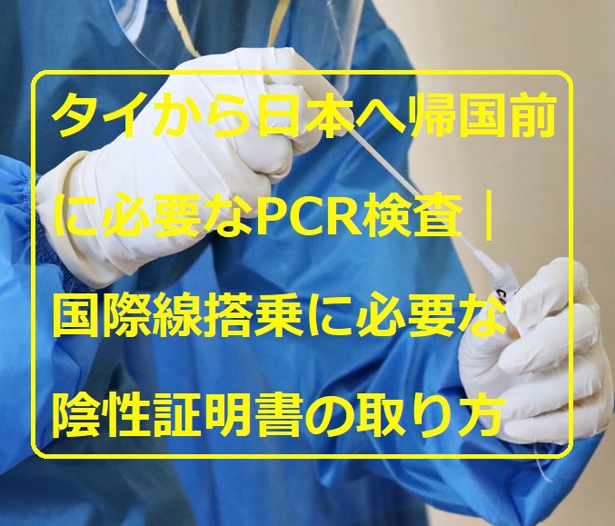 タイから日本へ帰国前に必要なPCR検査｜国際線搭乗に必要な陰性証明書の取り方