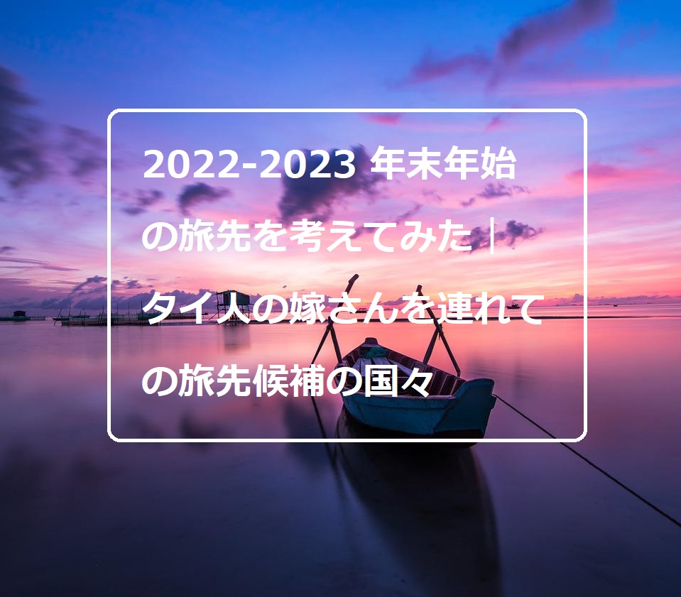 2022-2023 年末年始の旅先を考えてみた｜タイ人の嫁さんを連れての旅先候補バンコク発便