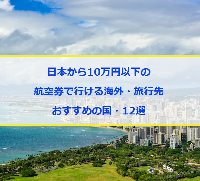 日本から10万円以下の安い航空券で行ける海外・旅行先｜おすすめの国・12選